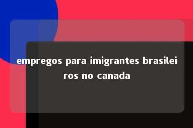 empregos para imigrantes brasileiros no canada 