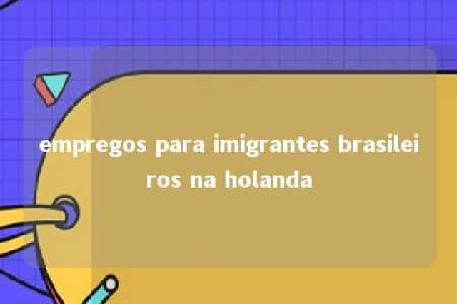 empregos para imigrantes brasileiros na holanda 