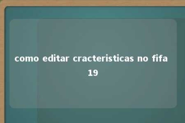 como editar cracteristicas no fifa 19 