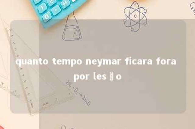 quanto tempo neymar ficara fora por lesão 