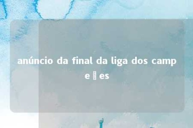 anúncio da final da liga dos campeões 