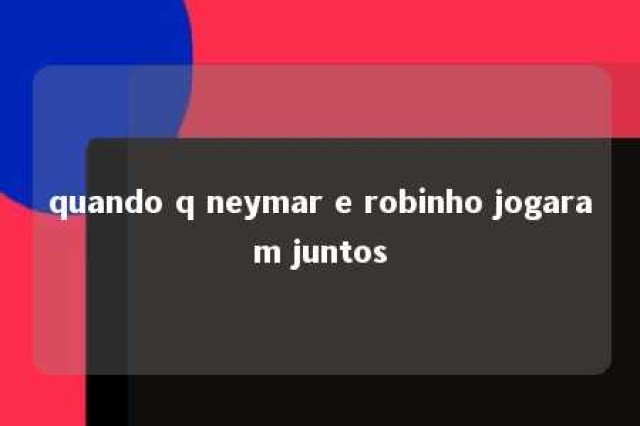 quando q neymar e robinho jogaram juntos 