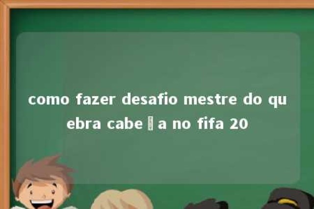 como fazer desafio mestre do quebra cabeça no fifa 20 