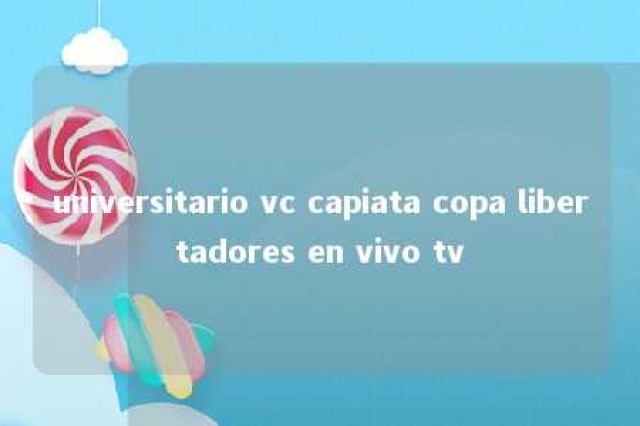 universitario vc capiata copa libertadores en vivo tv 