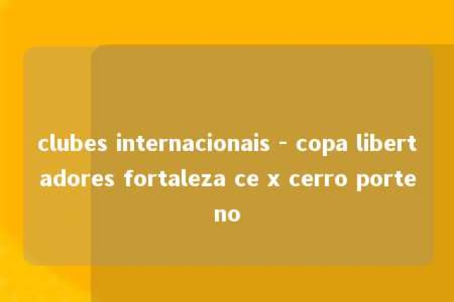 clubes internacionais - copa libertadores fortaleza ce x cerro porteno 