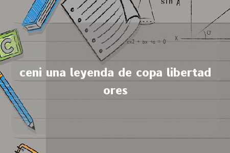 ceni una leyenda de copa libertadores