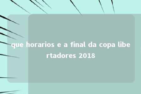 que horarios e a final da copa libertadores 2018