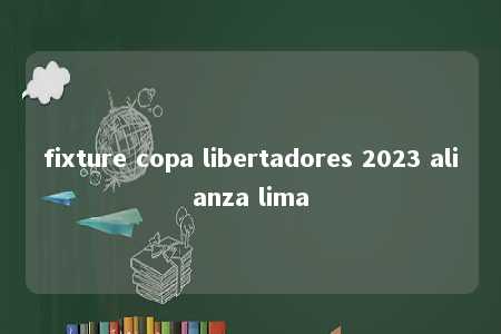 fixture copa libertadores 2023 alianza lima