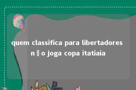 quem classifica para libertadores não joga copa itatiaia