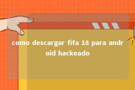 como descargar fifa 18 para android hackeado