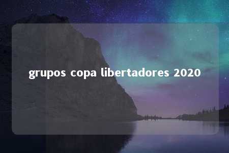 grupos copa libertadores 2020