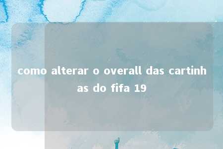 como alterar o overall das cartinhas do fifa 19