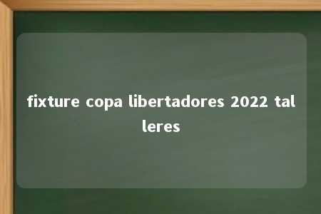 fixture copa libertadores 2022 talleres