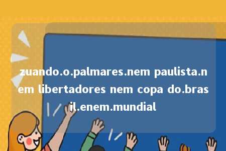 zuando.o.palmares.nem paulista.nem libertadores nem copa do.brasil.enem.mundial