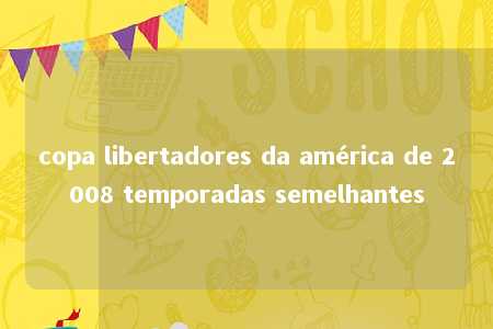 copa libertadores da américa de 2008 temporadas semelhantes