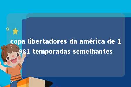 copa libertadores da américa de 1981 temporadas semelhantes