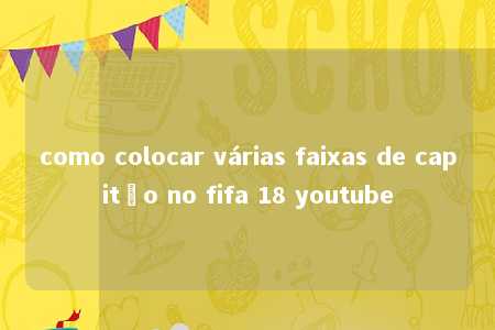 como colocar várias faixas de capitão no fifa 18 youtube