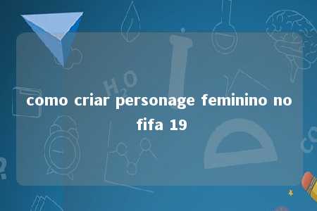 como criar personage feminino no fifa 19