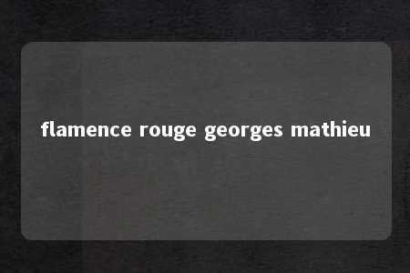 flamence rouge georges mathieu