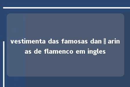 vestimenta das famosas dançarinas de flamenco em ingles