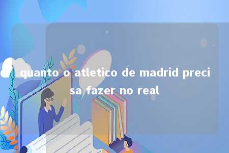 quanto o atletico de madrid precisa fazer no real