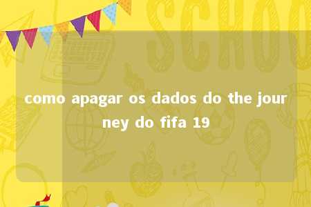 como apagar os dados do the journey do fifa 19