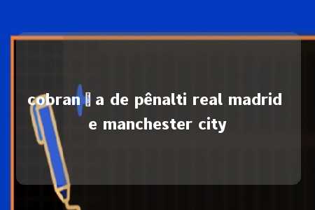 cobrança de pênalti real madrid e manchester city