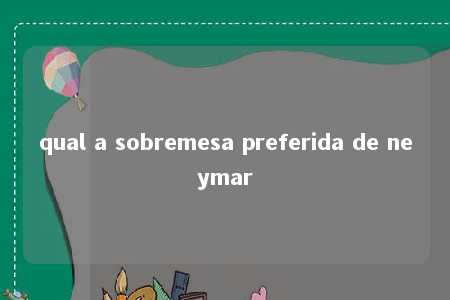 qual a sobremesa preferida de neymar