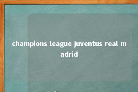 champions league juventus real madrid