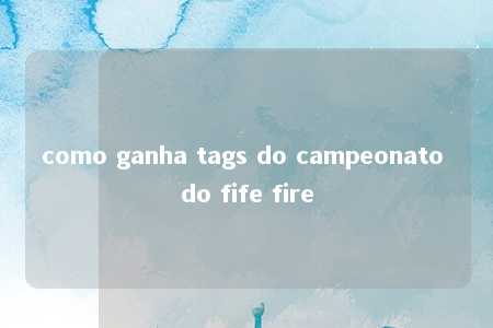 como ganha tags do campeonato do fife fire