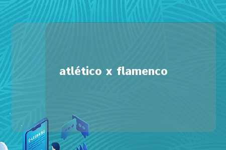 atlético x flamenco