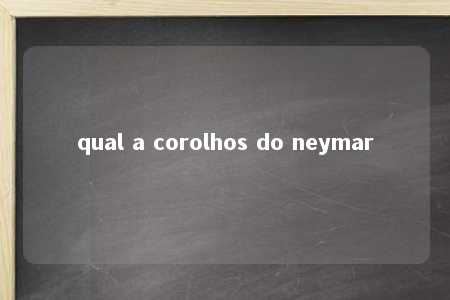 qual a corolhos do neymar