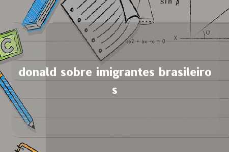 donald sobre imigrantes brasileiros