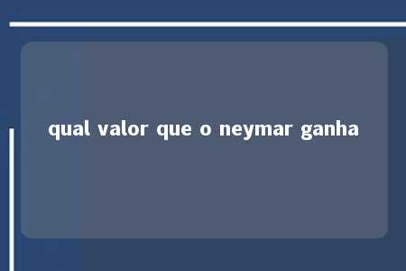 qual valor que o neymar ganha