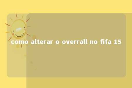 como alterar o overrall no fifa 15