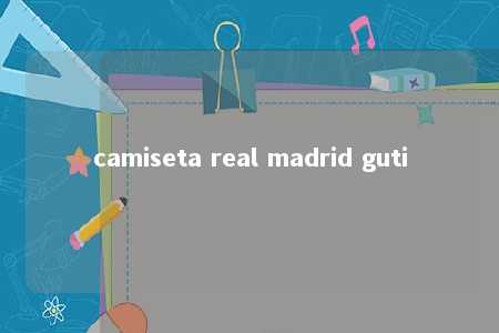 camiseta real madrid guti