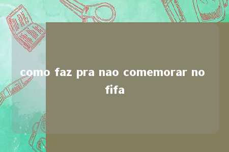 como faz pra nao comemorar no fifa