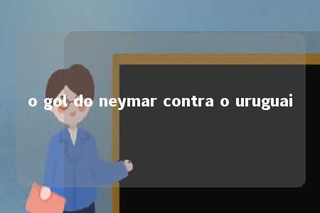 o gol do neymar contra o uruguai