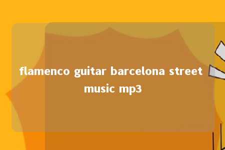 flamenco guitar barcelona street music mp3