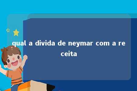 qual a divida de neymar com a receita