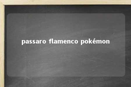 passaro flamenco pokémon