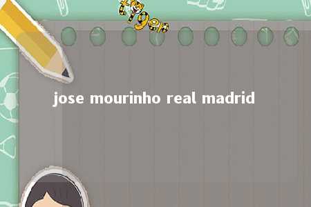 jose mourinho real madrid