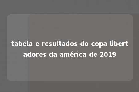 tabela e resultados do copa libertadores da américa de 2019