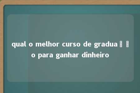 qual o melhor curso de graduação para ganhar dinheiro