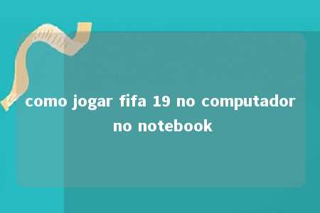 como jogar fifa 19 no computador no notebook