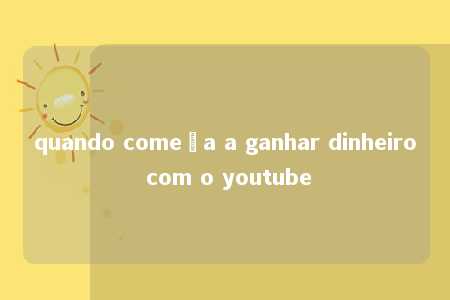 quando começa a ganhar dinheiro com o youtube