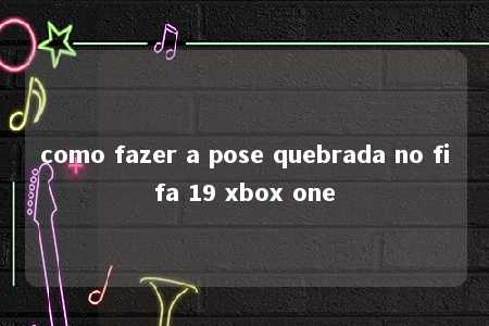 como fazer a pose quebrada no fifa 19 xbox one