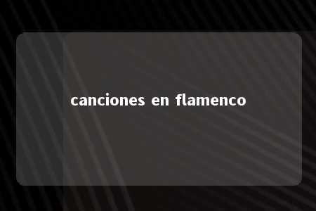 canciones en flamenco